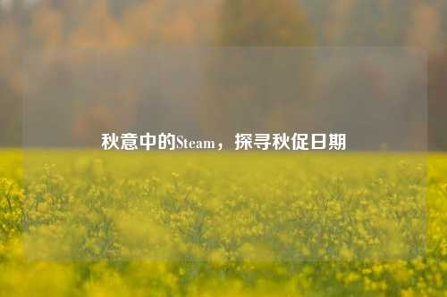秋意中的Steam,探寻秋促日期