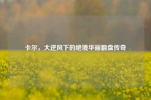 卡尔，大逆风下的绝境华丽翻盘传奇