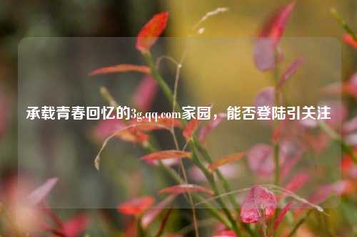 承载青春回忆的3g.qq.com家园,能否登陆引关注