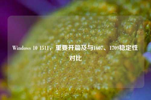 Windows 10 1511,重要开篇及与1607、1709稳定性对比