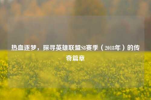 热血逐梦,探寻英雄联盟S8赛季(2018年)的传奇篇章