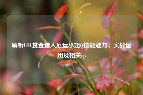 解析LOL赏金猎人厄运小姐Q技能魅力、实战运用及相关cp