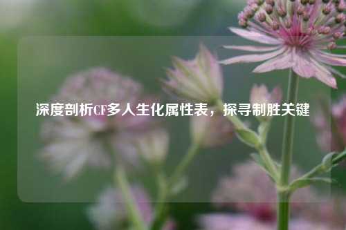 深度剖析CF多人生化属性表,探寻制胜关键