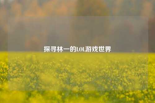 探寻林一的LOL游戏世界