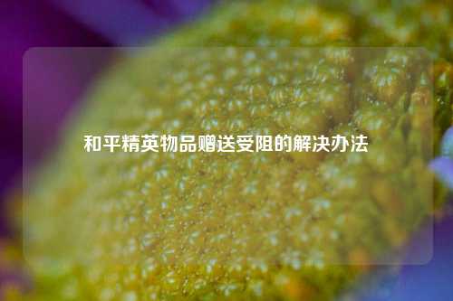 和平精英物品赠送受阻的解决办法