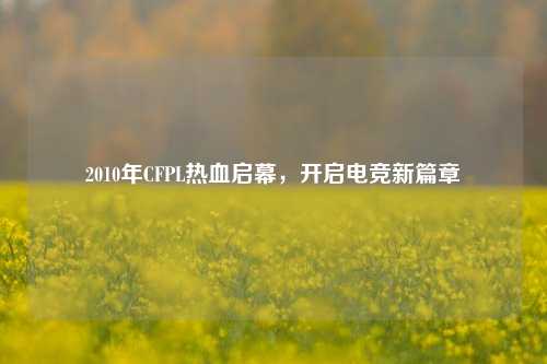 2010年CFPL热血启幕，开启电竞新篇章