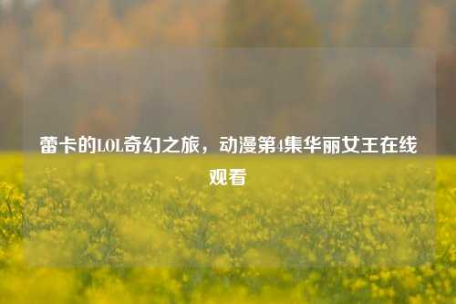 蕾卡的LOL奇幻之旅，动漫第4集华丽女王在线观看