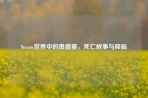 Steam世界中的奥德赛，死亡叙事与降临