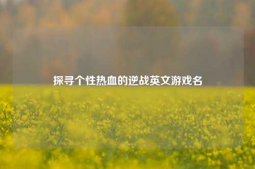 探寻个性热血的逆战英文游戏名