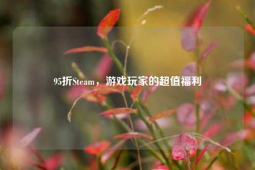 95折Steam，游戏玩家的超值福利