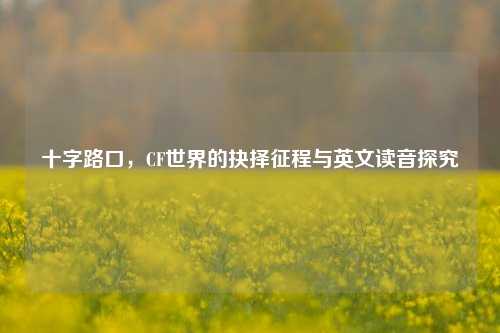 十字路口，CF世界的抉择征程与英文读音探究