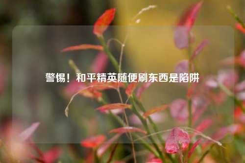 警惕！和平精英随便刷东西是陷阱