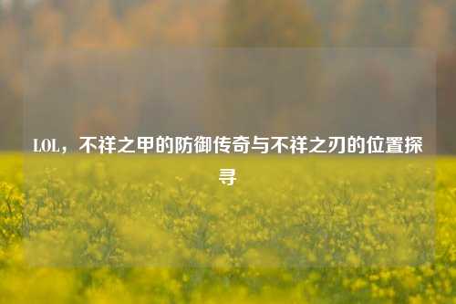 LOL，不祥之甲的防御传奇与不祥之刃的位置探寻