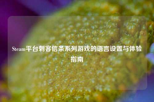 Steam平台刺客信条系列游戏的语言设置与体验指南