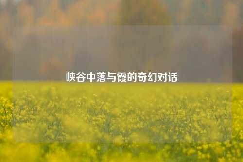 峡谷中落与霞的奇幻对话