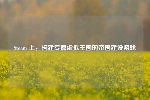 Steam 上,构建专属虚拟王国的帝国建设游戏