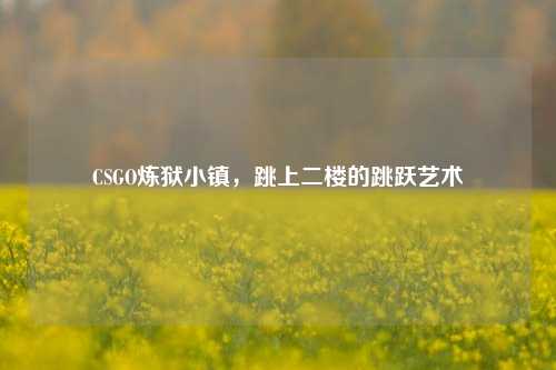 CSGO炼狱小镇,跳上二楼的跳跃艺术