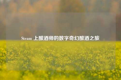 Steam 上酿酒师的数字奇幻酿酒之旅