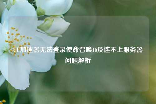 UU加速器无法登录使命召唤16及连不上服务器问题解析