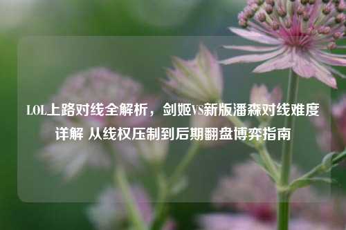 LOL上路对线全解析,剑姬VS新版潘森对线难度详解 从线权压制到后期翻盘博弈指南