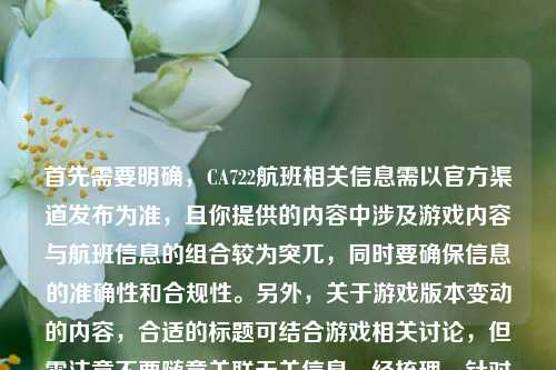 首先需要明确,CA722航班相关信息需以官方渠道发布为准,且你提供的内容中涉及游戏内容与航班信息的组合较为突兀,同时要确保信息的准确性和合规性。另外,关于游戏版本变动的内容,合适的标题可结合游戏相关讨论,但需注意不要随意关联无关信息。经梳理,针对游戏部分合理的标题为,LOL牛头遭削弱从非ban必选陷入容错危机 硬辅版本风向是否生变,同时提醒你,航班相关行程信息请通过航空公司等官方权威渠道查询确认,不信谣不传谣,保障信息获取的准确性。