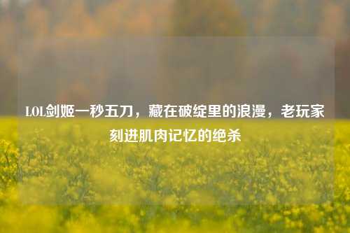 LOL剑姬一秒五刀,藏在破绽里的浪漫,老玩家刻进肌肉记忆的绝杀