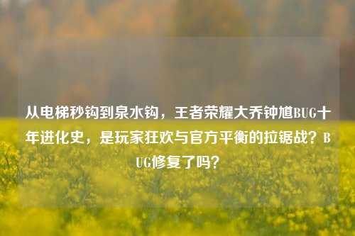 从电梯秒钩到泉水钩，王者荣耀大乔钟馗BUG十年进化史，是玩家狂欢与官方平衡的拉锯战？BUG修复了吗？