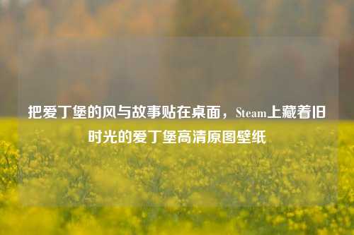 把爱丁堡的风与故事贴在桌面，Steam上藏着旧时光的爱丁堡高清原图壁纸