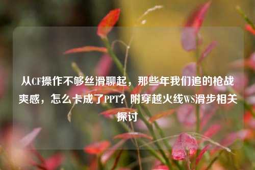 从CF操作不够丝滑聊起，那些年我们追的枪战爽感，怎么卡成了PPT？附穿越火线WS滑步相关探讨