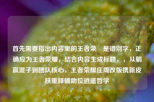 首先需要指出内容里的王者荣熣是错别字，正确应为王者荣耀，结合内容生成标题，，从躺赢混子到团队核心，王者荣耀庄周改版携新皮肤重释辅助位逍遥哲学