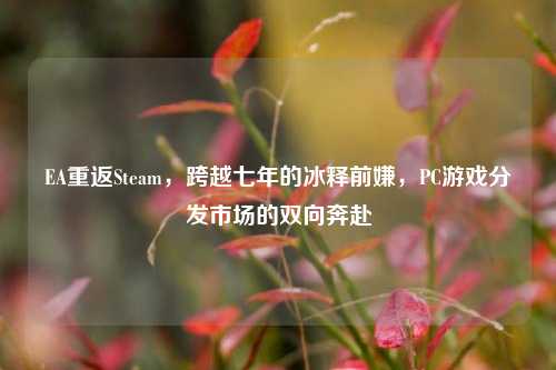 EA重返Steam,跨越七年的冰释前嫌,PC游戏分发市场的双向奔赴