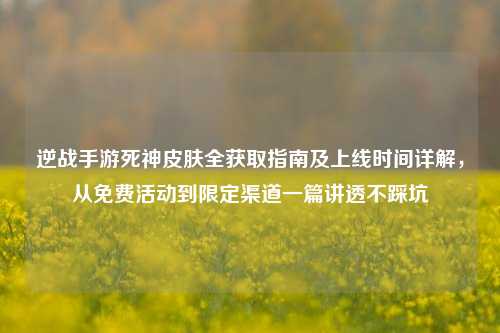 逆战手游死神皮肤全获取指南及上线时间详解,从免费活动到限定渠道一篇讲透不踩坑