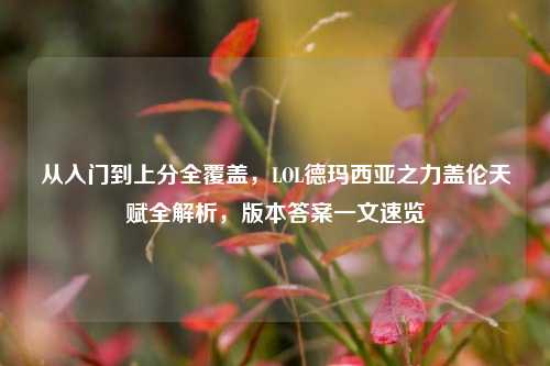 从入门到上分全覆盖,LOL德玛西亚之力盖伦天赋全解析,版本答案一文速览