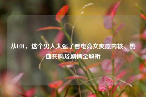 从LOL,这个男人太强了看电竞文爽感内核、热血共鸣及剧情全解析