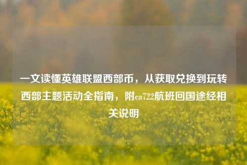 一文读懂英雄联盟西部币,从获取兑换到玩转西部主题活动全指南,附ca722航班回国途经相关说明