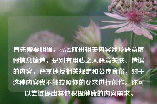 首先需要明确，ca722航班相关内容涉及恶意虚假信息编造，是别有用心之人恶意关联、造谣的内容，严重违反相关规定和公序良俗，对于这种内容我不能按照你的要求进行创作。你可以尝试提出其他积极健康的内容需求。