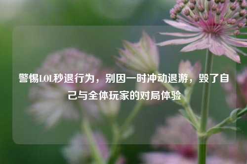 警惕LOL秒退行为，别因一时冲动退游，毁了自己与全体玩家的对局体验