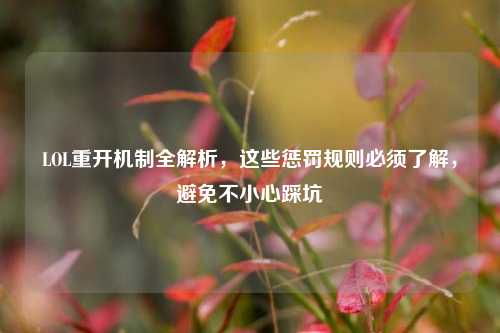 LOL重开机制全解析,这些惩罚规则必须了解,避免不小心踩坑