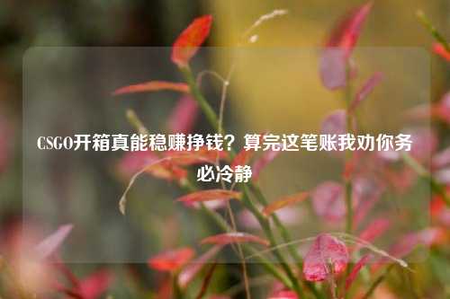 CSGO开箱真能稳赚挣钱?算完这笔账我劝你务必冷静