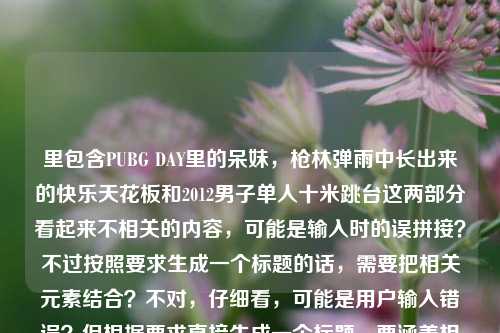 里包含PUBG DAY里的呆妹,枪林弹雨中长出来的快乐天花板和2012男子单人十米跳台这两部分看起来不相关的内容,可能是输入时的误拼接?不过按照要求生成一个标题的话,需要把相关元素结合?不对,仔细看,可能是用户输入错误?但根据要求直接生成一个标题,要涵盖相关元素?不对,再看,PUBG DAY里的呆妹,枪林弹雨中长出来的快乐天花板是关于呆妹在PUBG活动里的内容,后面2012男子单人十米跳台可能是误加?不过如果要结合的话不太合理,可能是用户粘贴错误?但按照要求,直接生成一个标题,那可能是把正确的部分结合?不对,再想,会不会是用户输入时把两个内容放一起了?但要求是根据提供的内容生成1个标题,那尝试合理整合?不对,等下,2012男子单人十米跳台是体育赛事,和前面的游戏主播内容不相关,可能是输入失误。不过如果必须基于提供的内容,那可能是用户误加,但还是要生成?不对,再看,会不会是我理解错了?不,呆妹是游戏主播,PUBG是绝地求生,和跳水没关系。那可能是用户输入错误,把两个不相关的内容放一起了。但按照要求,直接生成1个标题,那优先看前面的核心内容?不对,不能忽略后面的?不对,这明显是拼接错误。不过再仔细看用户的输入,是不是复制粘贴的时候带进来的?比如用户本来要给的是呆妹的内容,不小心粘了跳水的?但根据要求,必须根据提供的内容生成。那怎么办?等等,会不会是有什么梗?不对,2012男子单人十米跳台冠军是邱波?不对,和呆妹没关系。那可能是用户输入错误。但按照任务,直接生成1个标题,那可能是把前面的内容作为核心,后面的可能是误输入?不对,不能随便忽略。等等,再看,会不会是用户打错了?比如2012是2021?不对,也不对。或者PUBG DAY里有什么跳水相关?不,PUBG是射击游戏。那可能是用户的输入失误,把两个不同的内容放在一起了。这时候,按照要求,生成一个标题,可能需要说明?不对,用户说根据我提供给你的内容,直接生成1个标题,只要1个标题。那如果是拼接错误,可能优先处理更连贯的部分?不对,再想,会不会是我漏看了?枪林弹雨中长出来的快乐天花板和跳水?不,跳水是水里。不对。那可能是用户输入时的错误,比如本来要输入的是其他内容,不小心带了2012男子单人十米跳台。那这时候,生成标题的时候,是不是应该基于主要的、连贯的内容,也就是呆妹在PUBG DAY的内容?但后面的内容怎么办?等等,再仔细看,会不会是2012是202X的笔误?比如2022?但也不对。或者男子单人十米跳台是某个梗?比如在PUBG里的什么操作?比如跳崖?不对,十米跳台是跳水。哦!等等,会不会是PUBG里的某个点位叫十米跳台?比如从某个高处跳下去像跳水?但2012是什么?不对。或者是呆妹在PUBG DAY里有类似跳水的操作?但2012年呆妹还没当主播吧?呆妹是后来才火的。2012年的时候PUBG还没出来呢,PUBG是2017年才上线的。哦!对了!PUBG是2017年发行的,所以2012年根本没有PUBG,所以这部分内容肯定是用户误粘贴进来的。所以正确的内容应该是PUBG DAY里的呆妹,枪林弹雨中长出来的快乐天花板,后面的2012男子单人十米跳台是无关内容,是输入错误。那这样的话,生成标题就基于前面的内容,提炼一下。比如PUBG DAY中的呆妹,枪林弹雨里练就的快乐天花板?不对,再润色一下,更像标题。比如PUBG DAY里的呆妹,枪林弹雨中成长起来的快乐天花板?对,这样比较合适。因为后面的2012男子单人十米跳台明显是错误拼接的,因为时间线不对,PUBG2017年才出,2012年不可能有PUBG DAY,所以这部分是无效内容,应该忽略,基于前面连贯的内容生成标题。PUBG DAY里的呆妹,枪林弹雨中长出的快乐天花板