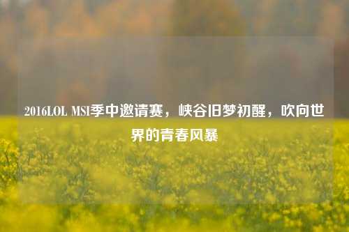 2016LOL MSI季中邀请赛，峡谷旧梦初醒，吹向世界的青春风暴