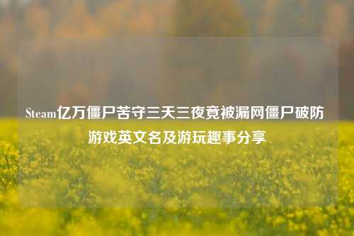 Steam亿万僵尸苦守三天三夜竟被漏网僵尸破防 游戏英文名及游玩趣事分享