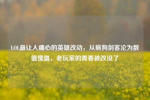 LOL最让人痛心的英雄改动,从疯狗剑客沦为数值傀儡,老玩家的青春被改没了