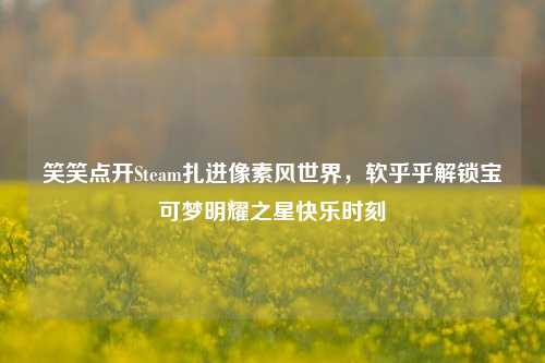 笑笑点开Steam扎进像素风世界，软乎乎解锁宝可梦明耀之星快乐时刻