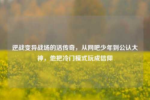 逆战变异战场的活传奇,从网吧少年到公认大神,他把冷门模式玩成信仰