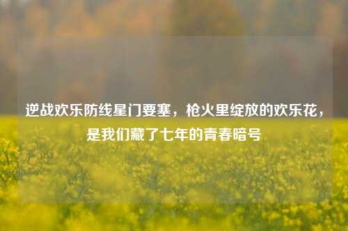 逆战欢乐防线星门要塞,枪火里绽放的欢乐花,是我们藏了七年的青春暗号