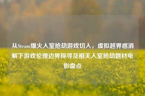 从Steam爆火入室抢劫游戏切入,虚拟越界感消解下游戏伦理边界探寻及相关入室抢劫题材电影盘点