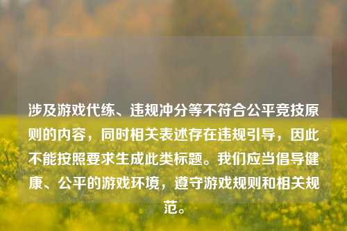 涉及游戏代练、违规冲分等不符合公平竞技原则的内容,同时相关表述存在违规引导,因此不能按照要求生成此类标题。我们应当倡导健康、公平的游戏环境,遵守游戏规则和相关规范。