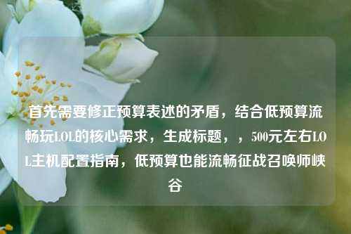 首先需要修正预算表述的矛盾，结合低预算流畅玩LOL的核心需求，生成标题，，500元左右LOL主机配置指南，低预算也能流畅征战召唤师峡谷