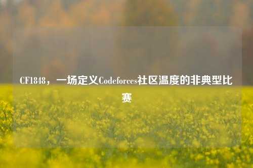 CF1848，一场定义Codeforces社区温度的非典型比赛